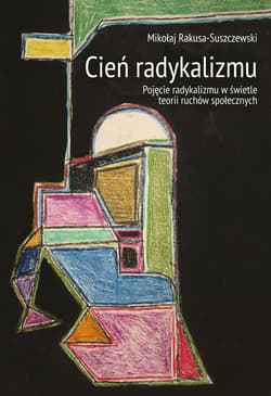 Cień radykalizmu Pojęcie radykalizmu w świetle teorii ruchów społecznych - Mikołaj Rakusa-Suszczewski