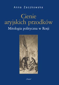Cienie aryjskich przodków Mitologia polityczna w Rosji - Anna Zaczkowska