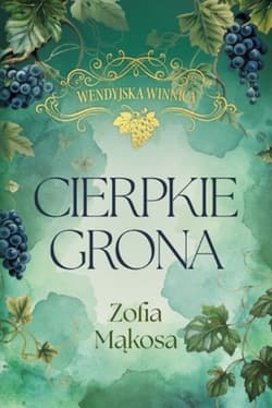 Cierpkie grona. Cykl Wendyjska Winnica. Tom1 - Zofia Mąkosa