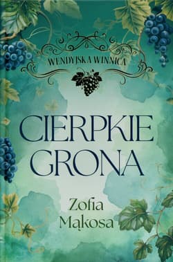Cierpkie grona. Cykl Wendyjska Winnica. Tom1 - Zofia Mąkosa