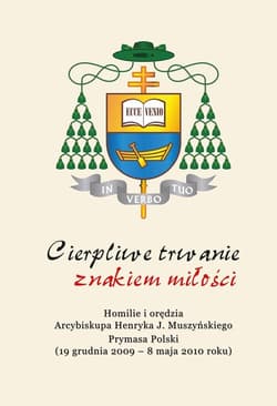 Cierpliwe trwanie znakiem miłości Homilie i orędzia Arcybiskupa Henryka Józefa Muszyńskiego Prymasa Polski (19 grudnia 2009 – 8 maja 2 - Muszyński Henryk J.
