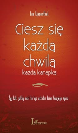 Ciesz się każdą chwilą, każdą kanapką Żyj tak jakby miał to być ostatni dzień twojego życia - Lee Lipsenthal