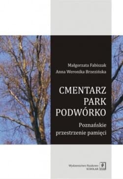 Cmentarz park podwórko Poznańskie przestrzenie pamięci - Fabiszak Małgorzata, Brzezińska Anna Weronika