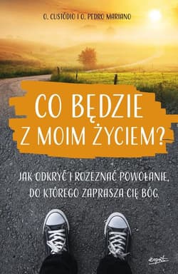 Co będzie z moim życiem? Jak odkryć i rozeznać powołanie, do którego zaprasza cię Bóg