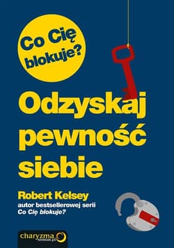 Co Cię blokuje? Odzyskaj pewność siebie - Robert Kelsey