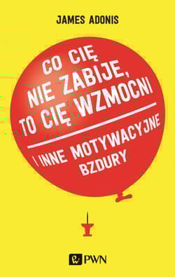 Co cię nie zabije, to cię wzmocni i inne motywacyjne bzdury - James Adonis