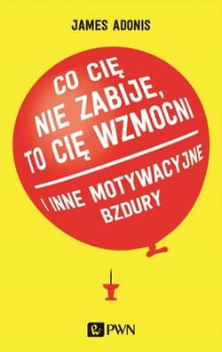 Co cię nie zabije, to cię wzmocni i inne motywacyjne bzdury - James Adonis