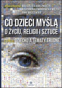Co dzieci myślą o życiu, religii i sztuce - Małgorzata Karczmarzyk, Lewandowska-Walter Aleksandra, Anna Wasilewska