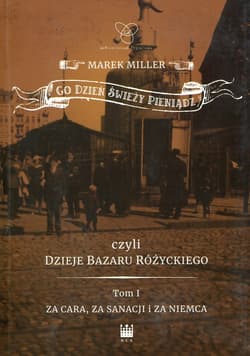 Co dzień świeży pieniądz czyli dzieje bazaru Różyckiego Tom 1 Za cara, za sanacji i za Niemca