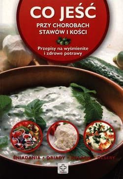 Co jeść przy chorobach stawów i kości Przepisy na wyśmienite i zdrowe potrawy - Iwona Czarkowska