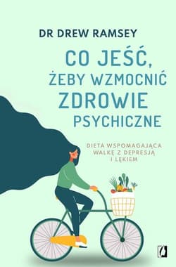 Co jeść żeby wzmocnić zdrowie psychiczne Dieta wspomagająca walkę z depresją i lękiem - Drew Ramsey