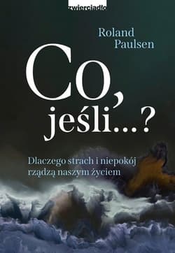 Co jeśli...? Dlaczego strach i niepokój rządzą naszym życiem - Roland Paulsen