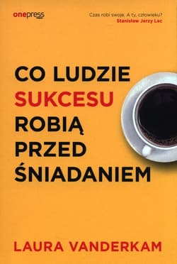 Co ludzie sukcesu robią przed śniadaniem - Laura Vanderkam