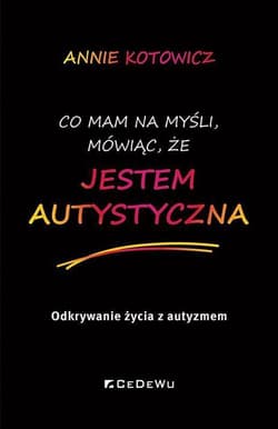 Co mam na myśli, mówiąc, że jestem autystyczna Odkrywanie życia z autyzmem - Annie Kotowicz
