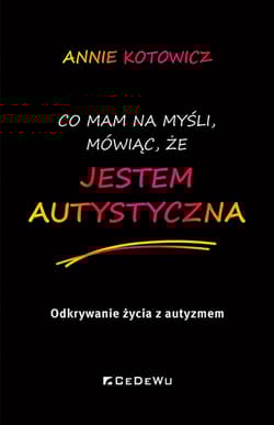 Co mam na myśli, mówiąc, że jestem autystyczna Odkrywanie życia z autyzmem - Annie Kotowicz