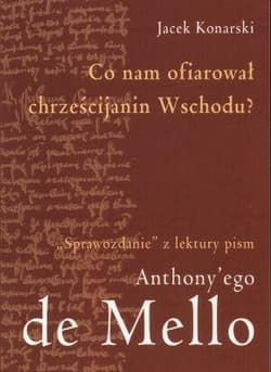 Co nam ofiarował chrześcijanin Wschodu "Sprawozdanie" z lektury pism Anthony'ego de Mello - Jacek Konarski