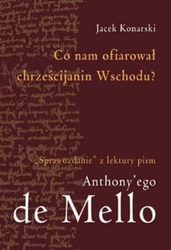 Co nam ofiarował chrześcijanin Wschodu "Sprawozdanie" z lektury pism Anthony'ego de Mello - Jacek Konarski