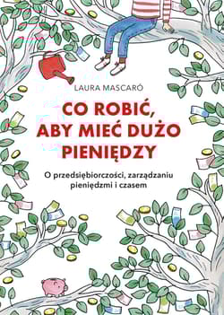 Co robić, aby mieć dużo pieniędzy O przedsiębiorczości, zarządzaniu pieniędzmi i czasem