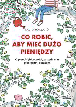 Co robić, aby mieć dużo pieniędzy O przedsiębiorczości, zarządzaniu pieniędzmi i czasem - Laura Mascaro