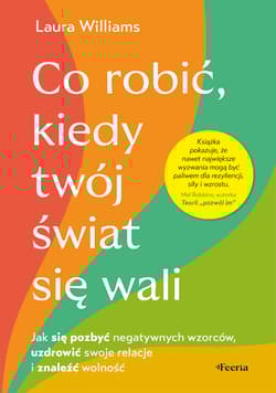 Co robić, kiedy twój świat się wali. Jak się pozbyć negatywnych wzorców, uzdrowić swoje relacje i znaleźć wolność - Williams Laura