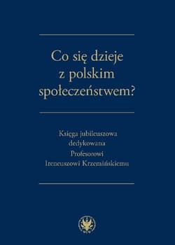 Co się dzieje z polskim społeczeństwem? Księga jubileuszowa dedykowana Profesorowi Ireneuszowi Krzemińskiemu - Opracowanie Zbiorowe