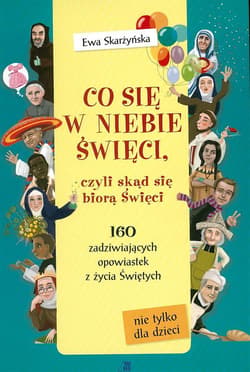 Co się w niebie święci czyli skąd się biorą Święci 160 zadziwiających opowiastek z życia Świętych - Ewa Skarżyńska