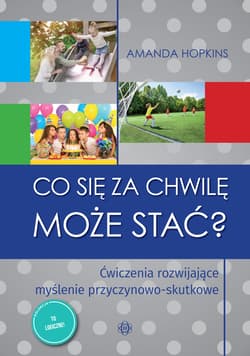 Co się za chwilę może stać? Ćwiczenia rozwijające myślenie przyczynowo-skutkowe - Amanda Hopkins