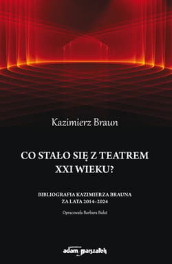 Co stało się  z teatrem XXI wieku? Bibliografia Kazimierza Brauna za lata 2014-2024 - Kazimierz Braun