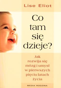 Co tam się dzieje? Jak rozwija się mózg i umysł w pierwszych pięciu latach życia - Lise Eliot