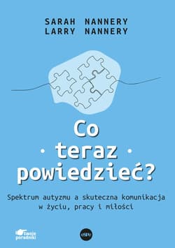 Co teraz powiedzieć Spektrum autyzmu a skuteczna komunikacja w życiu, pracy i miłości - Nannery Sarah, Nannery Larry
