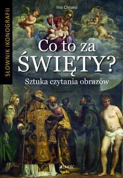 Co to za święty? Sztuka czytania obrazów Słownik ikonografii - Ino Chisesi