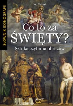 Co to za święty? Sztuka czytania obrazów Słownik ikonografii - Ino Chisesi