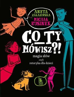 Co ty mówisz?!  Magia słów czyli retoryka dla dzieci - Michał Rusinek, Aneta Załazińska