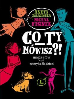 Co Ty mówisz Magia słów czyli retoryka dla dzieci - Michał Rusinek, Aneta Załazińska
