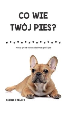 Co wie Twój pies Poznaj sposób rozumienia świata przez psy - Sophie Collins