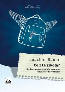 Co z tą szkołą? Siedem perspektyw dla uczniów, nauczycieli i rodziców - Bauer Joachim