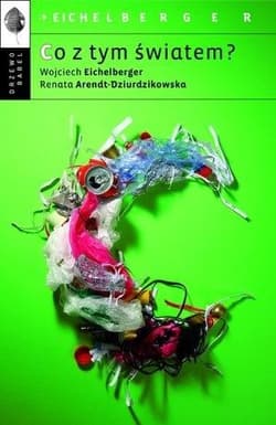 Co z tym światem? - Arendt-Dzierdzikowska Renata, Eichelbelger Wojciech