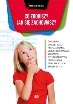 Co zrobisz Jak się zachowasz? Ćwiczenia umiejętności rozpoznawania uczuć i zachowania w różnych sytuacjach życia codziennego oraz