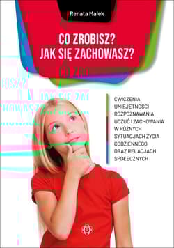 Co zrobisz Jak się zachowasz? Ćwiczenia umiejętności rozpoznawania uczuć i zachowania w różnych sytuacjach życia codziennego oraz