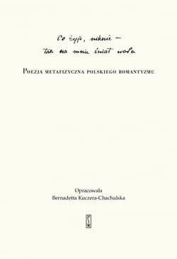 „Co żyje, niknie, tak na mnie świat woła”. Poezja metafizyczna polskiego romantyzmu - Bernadetta Kuczera-Chachulska