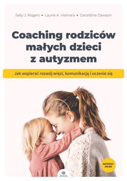 Coaching rodziców małych dzieci z autyzmem Jak wspierać rozwój więzi komunikację i uczenie się - Dawson Geraldine, Vismara Laurie A., Rogers Sally J.