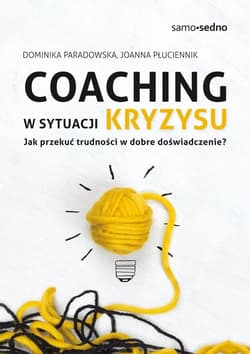 Coaching w sytuacji kryzysu Jak przekuć trudności w dobre doświadczenie? - Paradowska Dominika, Płuciennik Joanna