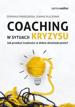 Coaching w sytuacji kryzysu Jak przekuć trudności w dobre doświadczenie? - Paradowska Dominika, Płuciennik Joanna