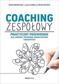 Coaching zespołowy Praktyczny przewodnik dla liderów, trenerów, konsultantów i nauczycieli - Szewczak Rafał, Grela Joanna, Bloch Michał