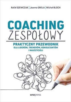 Coaching zespołowy Praktyczny przewodnik dla liderów, trenerów, konsultantów i nauczycieli - Szewczak Rafał, Grela Joanna, Bloch Michał