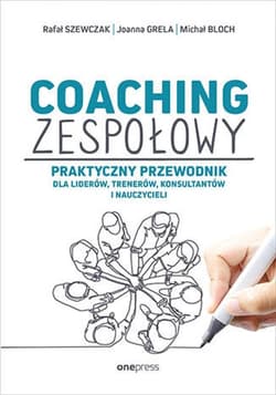 Coaching zespołowy. Praktyczny przewodnik dla liderów, trenerów, konsultantów i nauczycieli - ebook - Grela Joanna, Szewczak Rafał, Bloch Michał
