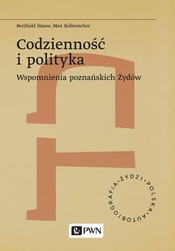 Codzienność i polityka. Wspomnienia poznańskich Żydów. Żydzi. Polska. Autobiograﬁa - Berthold Haase, Kollenscher Max