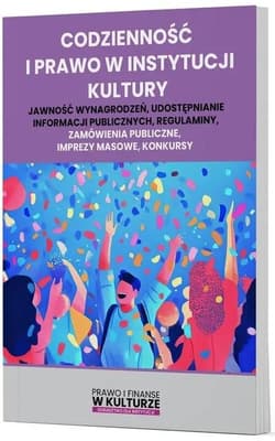 Codzienność i prawo w instytucji kultury Jawność wynagrodzeń, udostępnianie informacji publicznych, regulaminy, zamówienia publiczne, imprezy - Praca zbiorowa