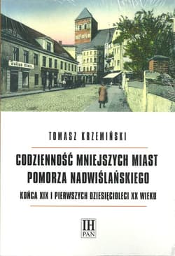 Codzienność mniejszych miast Pomorza Nadwiślańskiego końca XIX i pierwszych dziesięcioleci XX wieku Zmiany warunków materialnych, przeobrażenia obyczajowości - Krzemiński Tomasz