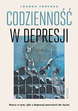 Codzienność w depresji. Rzecz o tym, jak z depresji powrócić do życia - Joanna Poremba